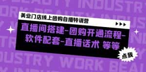 (4776期)美业门店线上团购自播特训营:直播间搭建-团购开通流程-软件配套-直播话术-优优云创网