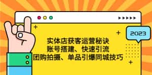 （4775期）实体店获客运营秘诀：账号搭建-快速引流-团购拍摄-单品引爆同城技巧 等等-优优云创网