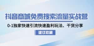 (4779期)抖音商城免费搜索流量实战营:0-1独家快速引流快速盈利玩法、干货分享-优优云创网