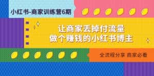 （4782期）小红书-商家训练营12期：让商家丢掉付流量，做个赚钱的小红书博主-优优云创网