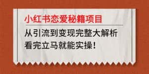 (4783期)小红书恋爱秘籍项目,从引流到变现完整大解析 看完立马能实操【教程+资料】-优优云创网