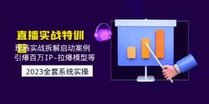 (4794期)2023直播实战:现场实战拆解启动案例 引爆百万IP-拉爆模型等(无中创水印)-优优云创网