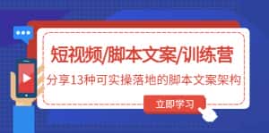 (4807期)短视频/脚本文案/训练营:分享13种可实操落地的脚本文案架构(无中创水印)-优优云创网