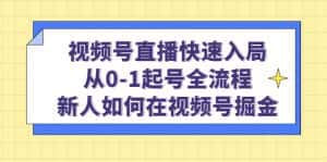 （4829期）视频号直播快速入局：从0-1起号全流程，新人如何在视频号掘金！-优优云创网