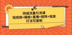 (4832期)同城流量引流课:短视频+模板+直播+矩阵+投放,打法可复制(无中创水印)-优优云创网