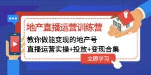 (4838期)地产直播运营训练营:教你做能变现的地产号(直播运营实操+投放+变现合集)-优优云创网