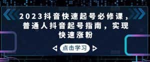 (4863期)2023抖音快速起号必修课,普通人抖音起号指南,实现快速涨粉-优优云创网