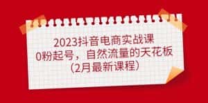 （4890期）2023抖音电商实战课：0粉起号，自然流量的天花板（2月最新课程）-优优云创网
