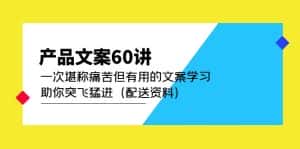 （4893期）产品文案60讲：一次堪称痛苦但有用的文案学习 助你突飞猛进（配送资料）-优优云创网