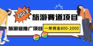 (4903期)2023最新风口·旅游赛道项目:旅游业推广项目,一单佣金800-2000元-优优云创网