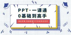 (4912期)PPT·一课通·0基础到高手:通俗易懂 快速掌握PPT的各种应用场合-优优云创网
