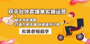 （4911期）美团+饿了么双平台外卖爆单实操：解决外卖难题，打造万单店铺 快速提升订单-优优云创网