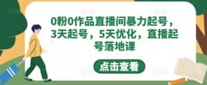 (4917期)0粉0作品直播间暴力起号,3天起号,5天优化,直播起号落地课-优优云创网