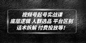 (4927期)视频号起号实战课:底层逻辑 人群选品 平台区别 话术拆解 付费投放等!-优优云创网