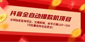 (4935期)抖音全自动提款机项目:独家蓝海 无需剪辑 单号日赚100~500 (可批量矩阵)-优优云创网