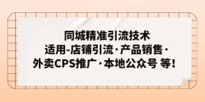（4943期）同城精准引流技术：适用-店铺引流·产品销售·外卖CPS推广·本地公众号 等-优优云创网