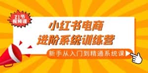 (4952期)小红书电商进阶系统训练营:新手从入门到精通系统课(21节视频课)-优优云创网