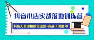 (4959期)抖音小店实战落地训练营:抖店无货源精细化运营,商品卡流量等等(22节)-优优云创网
