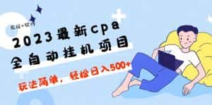 （4963期）2023最新cpa全自动挂机项目，玩法简单，轻松日入500+【教程+软件】-优优云创网