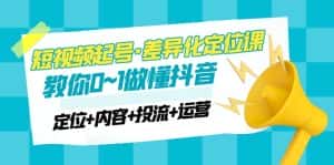 (4969期)2023短视频起号·差异化定位课:0~1做懂抖音(定位+内容+投流+运营)-优优云创网