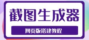 （4974期）2023最新在线截图生成器源码+搭建视频教程，支持电脑和手机端在线制作生成-优优云创网