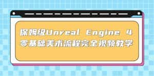 （4975期）保姆级Unreal Engine 4 零基础美术流程完全视频教学(37节课+配套文件)-优优云创网