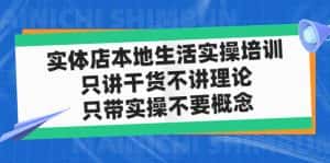 （4978期）实体店同城生活实操培训，只讲干货不讲理论，只带实操不要概念（12节课）-优优云创网