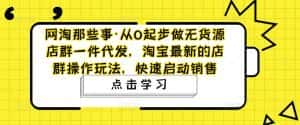 （4979期）从0起步做无货源店群一件代发，淘宝最新的店群操作玩法，快速启动销售-优优云创网