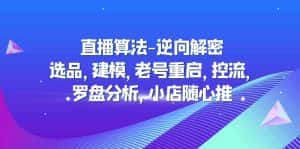 （4988期）直播算法-逆向解密：选品，建模，老号重启，控流，罗盘分析，小店随心推-优优云创网