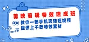 (4995期)剪映剪辑特效速成班:一部手机玩转短视频 提供上千款特效素材【无水印】-优优云创网