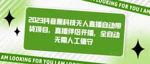（5019期）2023抖音黑科技无人直播自动带货项目，直播伴侣开播，全自动无需人工值守-优优云创网