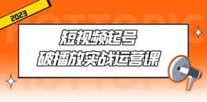 （5026期）短视频起号·破播放实战运营课，用通俗易懂大白话带你玩转短视频-优优云创网