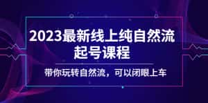 （5046期）2023最新线上纯自然流起号课程，带你玩转自然流，可以闭眼上车！-优优云创网