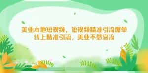 （5059期）美业本地短视频，短视频精准引流爆单，线上精准引流，美业不愁客流-优优云创网