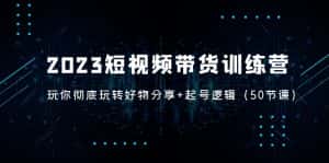 (5071期)2023短视频带货训练营:带你彻底玩转好物分享+起号逻辑(50节课)-优优云创网