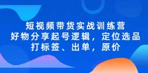 （5076期）短视频带货实战训练营，好物分享起号逻辑，定位选品打标签、出单，原价-优优云创网