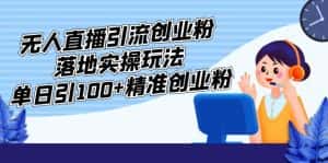 (5083期)外面收费3980的无人直播引流创业粉落地实操玩法,单日引100+精准创业粉-优优云创网