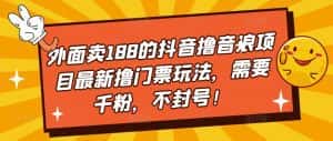 （5085期）外面卖188的抖音撸音浪项目最新撸门票玩法，需要千粉，不封号！-优优云创网