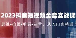 (5104期)2023抖音短视频全套实战课:思维+拍摄+剪辑+运营,从入门到精通!-优优云创网