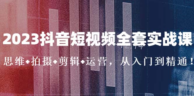 图片[1]-（5104期）2023抖音短视频全套实战课：思维+拍摄+剪辑+运营，从入门到精通！-优优云创网