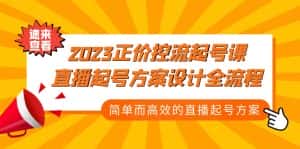 (5112期)2023正价控流-起号课,直播起号方案设计全流程,简单而高效的直播起号方案-优优云创网