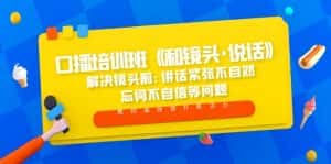 (5113期)口播培训班《和镜头·说话》 解决镜头前:讲话紧张不自然 忘词不自信等问题-优优云创网