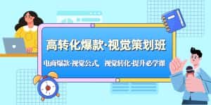 （5114期）高转化爆款·视觉策划班：电商爆款·视觉公式，视觉转化·提升必学课！-优优云创网