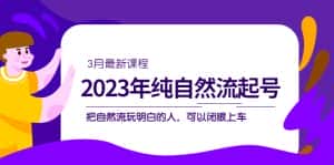 (5143期)2023年纯自然流·起号课程,把自然流·玩明白的人 可以闭眼上车(3月更新)-优优云创网