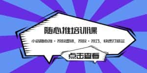 (5145期)随心推培训课:小店随心推·投放逻辑,投放·技巧,快速打标签-优优云创网