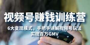 （5147期）视频号赚钱训练营：6大变现模式，对平台的各项功能详细讲解，实现百万GMV-优优云创网