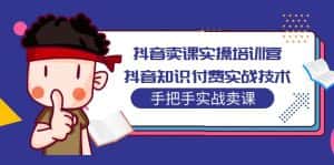 （5148期）抖音卖课实操培训营：抖音知识付费实战技术，手把手实战课！-优优云创网