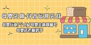 (5156期)母婴实体·抖音运营实战 母婴行业·个人ip·母婴实体同城号 母婴店老板必学-优优云创网