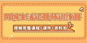 (5159期)某收费培训-同城生活运营师训练营(视频完整课程+课件+资料包)无水印-优优云创网