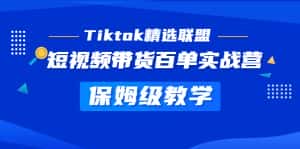 (5162期)Tiktok精选联盟·短视频带货百单实战营 保姆级教学 快速成为Tiktok带货达人-优优云创网